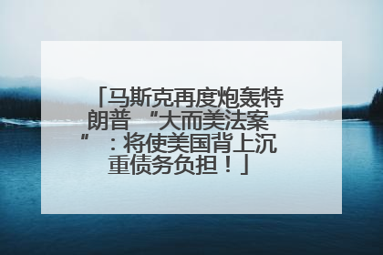 马斯克再度炮轰特朗普 “大而美法案”：将使美国背上沉重债务负担！