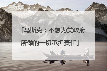 马斯克：不想为美政府所做的一切承担责任