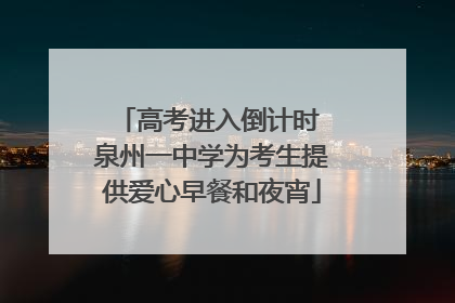 高考进入倒计时 泉州一中学为考生提供爱心早餐和夜宵