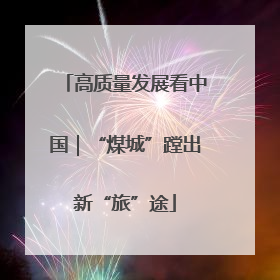 高质量发展看中国｜“煤城”蹚出新“旅”途