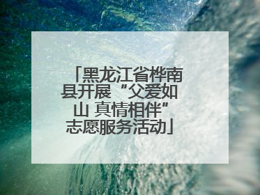 黑龙江省桦南县开展“父爱如山 真情相伴”志愿服务活动