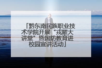 黔东南民族职业技术学院开展“戎耀大讲堂”暨国防教育进校园宣讲活动