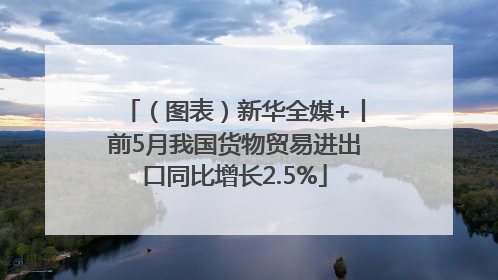 （图表）新华全媒+丨前5月我国货物贸易进出口同比增长2.5%