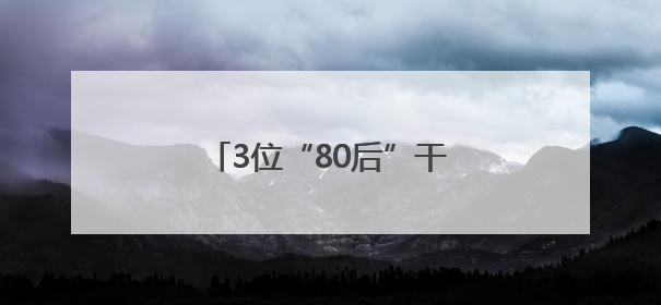 3位“80后”干部，（拟）履新