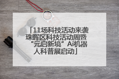 11场科技活动来袭 珠晖区科技活动周暨“元启新境”Ai机器人科普展启动