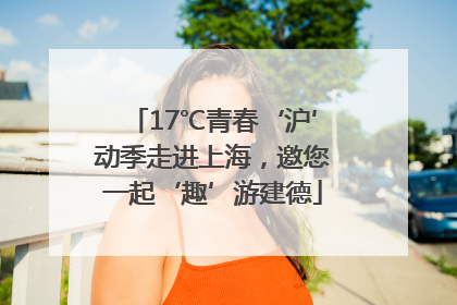 17℃青春‘沪’动季走进上海，邀您一起‘趣’游建德