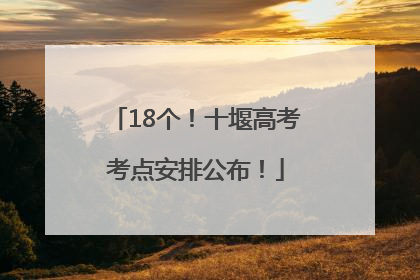 18个！十堰高考考点安排公布！