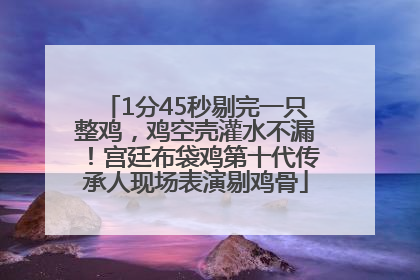 1分45秒剔完一只整鸡，鸡空壳灌水不漏！宫廷布袋鸡第十代传承人现场表演剔鸡骨
