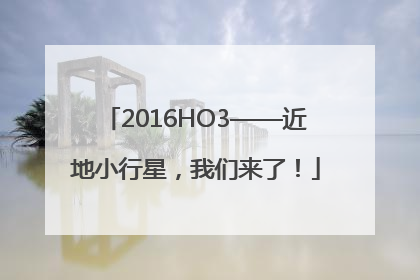 2016HO3——近地小行星，我们来了！