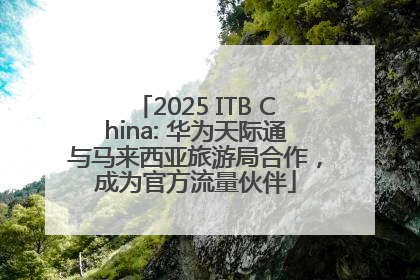 2025 ITB China: 华为天际通与马来西亚旅游局合作，成为官方流量伙伴