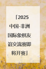 2025中国-非洲国际象棋友谊交流赛即将开赛