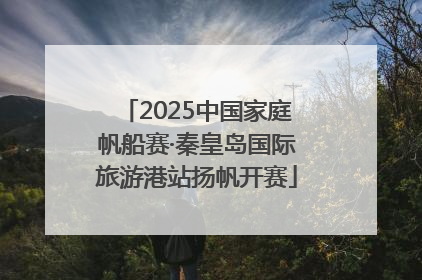 2025中国家庭帆船赛·秦皇岛国际旅游港站扬帆开赛
