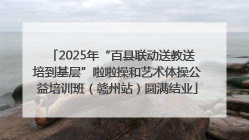 2025年“百县联动送教送培到基层”啦啦操和艺术体操公益培训班（赣州站）圆满结业
