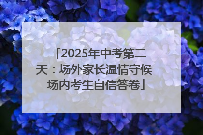 2025年中考第二天：场外家长温情守候 场内考生自信答卷