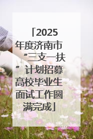 2025年度济南市“三支一扶”计划招募高校毕业生面试工作圆满完成