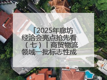 2025年廊坊经洽会亮点抢先看（七）丨商贸物流领域一批标志性成果将集中发布