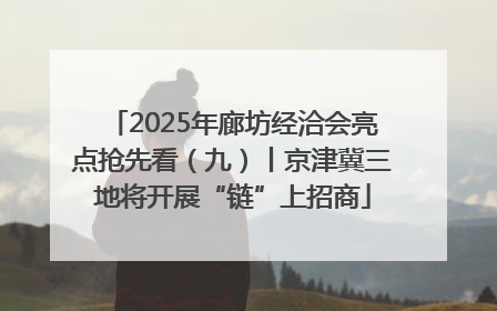 2025年廊坊经洽会亮点抢先看（九）丨京津冀三地将开展“链”上招商
