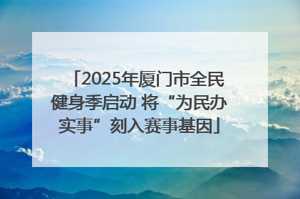 2025年厦门市全民健身季启动 将“为民办实事”刻入赛事基因