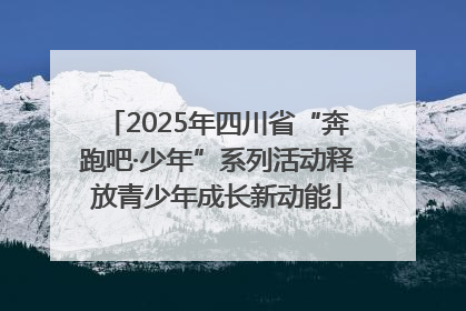2025年四川省“奔跑吧·少年”系列活动释放青少年成长新动能