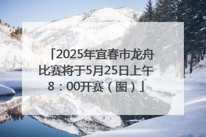 2025年宜春市龙舟比赛将于5月25日上午8：00开赛（图）