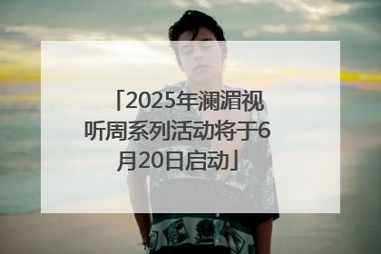 2025年澜湄视听周系列活动将于6月20日启动