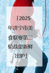 2025年济宁市美食联赛第二轮战果新鲜出炉
