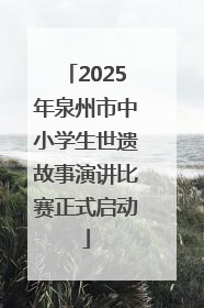 2025年泉州市中小学生世遗故事演讲比赛正式启动