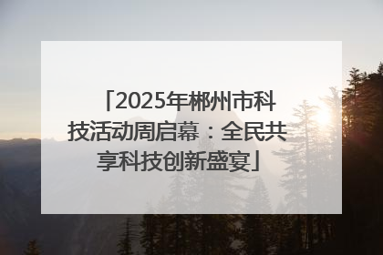 2025年郴州市科技活动周启幕：全民共享科技创新盛宴