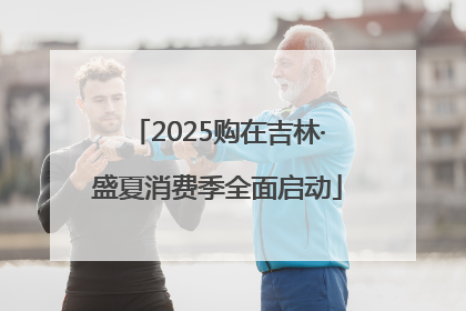 2025购在吉林·盛夏消费季全面启动