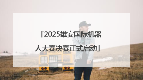2025雄安国际机器人大赛决赛正式启动