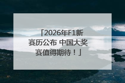 2026年F1新赛历公布 中国大奖赛值得期待！