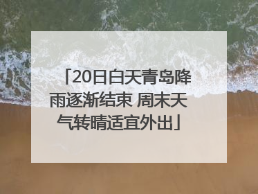 20日白天青岛降雨逐渐结束 周末天气转晴适宜外出