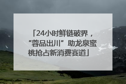 24小时鲜链破界，“蓉品出川”助龙泉蜜桃抢占新消费赛道