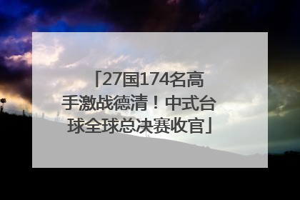 27国174名高手激战德清！中式台球全球总决赛收官