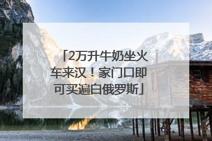 2万升牛奶坐火车来汉！家门口即可买遍白俄罗斯