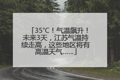 35℃！气温飙升！未来3天，江苏气温持续走高，这些地区将有高温天气……