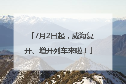 7月2日起，威海复开、增开列车来啦！