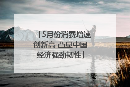 5月份消费增速创新高 凸显中国经济强劲韧性