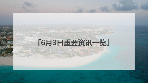 6月3日重要资讯一览
