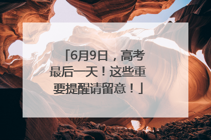 6月9日，高考最后一天！这些重要提醒请留意！
