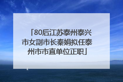 80后江苏泰州泰兴市女副市长秦娟拟任泰州市市直单位正职