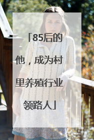 85后的他，成为村里养殖行业领路人