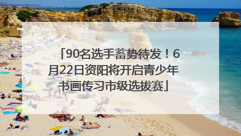90名选手蓄势待发！6月22日资阳将开启青少年书画传习市级选拔赛