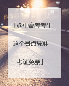 @中高考考生 这个景点凭准考证免票