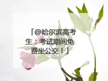 @哈尔滨高考生：考试期间免费坐公交！