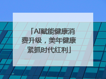 AI赋能健康消费升级，美年健康紧抓时代红利