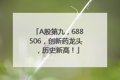 A股第九，688506，创新药龙头，历史新高！
