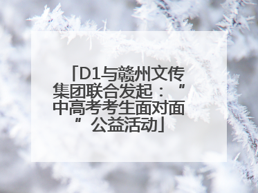 D1与赣州文传集团联合发起：“中高考考生面对面”公益活动