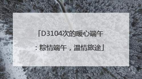 D3104次的暖心端午：粽情端午，温情旅途