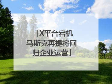 X平台宕机 马斯克再提将回归企业运营